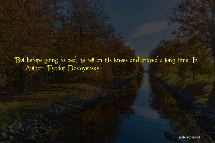 Fyodor Dostoyevsky Quotes: But Before Going To Bed, He Fell On His Knees And Prayed A Long Time. In His Fervent Prayer He