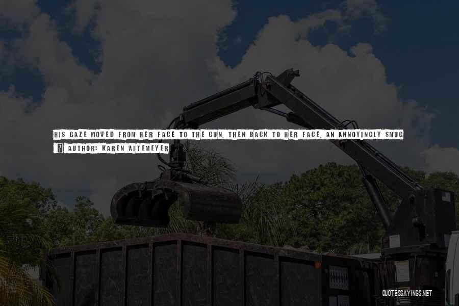 Karen Witemeyer Quotes: His Gaze Moved From Her Face To The Gun, Then Back To Her Face, An Annoyingly Smug Expression Creeping Across