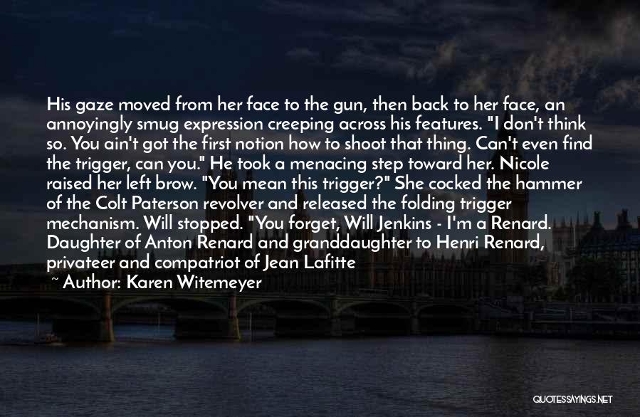 Karen Witemeyer Quotes: His Gaze Moved From Her Face To The Gun, Then Back To Her Face, An Annoyingly Smug Expression Creeping Across