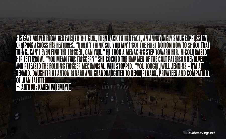 Karen Witemeyer Quotes: His Gaze Moved From Her Face To The Gun, Then Back To Her Face, An Annoyingly Smug Expression Creeping Across