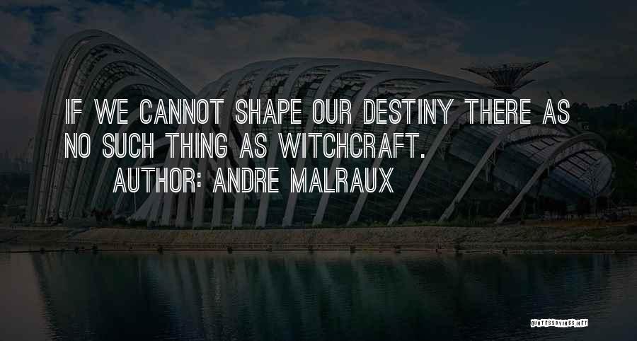 Andre Malraux Quotes: If We Cannot Shape Our Destiny There As No Such Thing As Witchcraft.