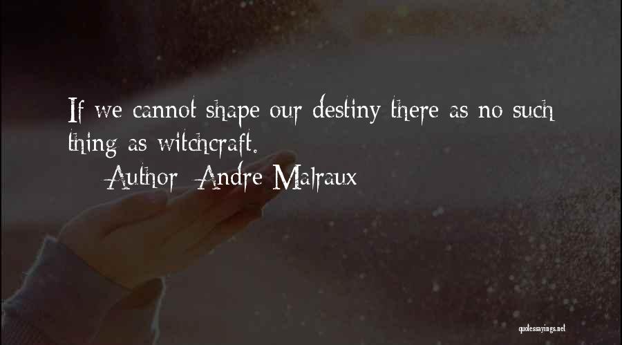 Andre Malraux Quotes: If We Cannot Shape Our Destiny There As No Such Thing As Witchcraft.