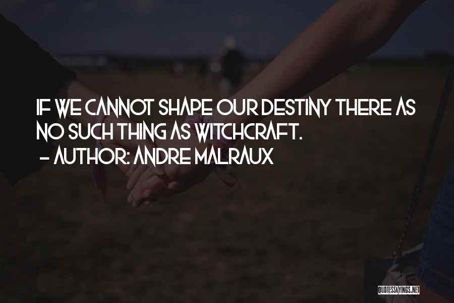 Andre Malraux Quotes: If We Cannot Shape Our Destiny There As No Such Thing As Witchcraft.