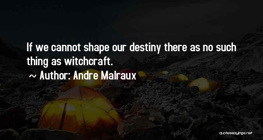 Andre Malraux Quotes: If We Cannot Shape Our Destiny There As No Such Thing As Witchcraft.