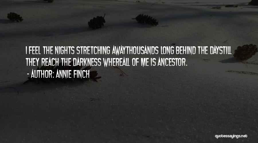 Annie Finch Quotes: I Feel The Nights Stretching Awaythousands Long Behind The Daystill They Reach The Darkness Whereall Of Me Is Ancestor.