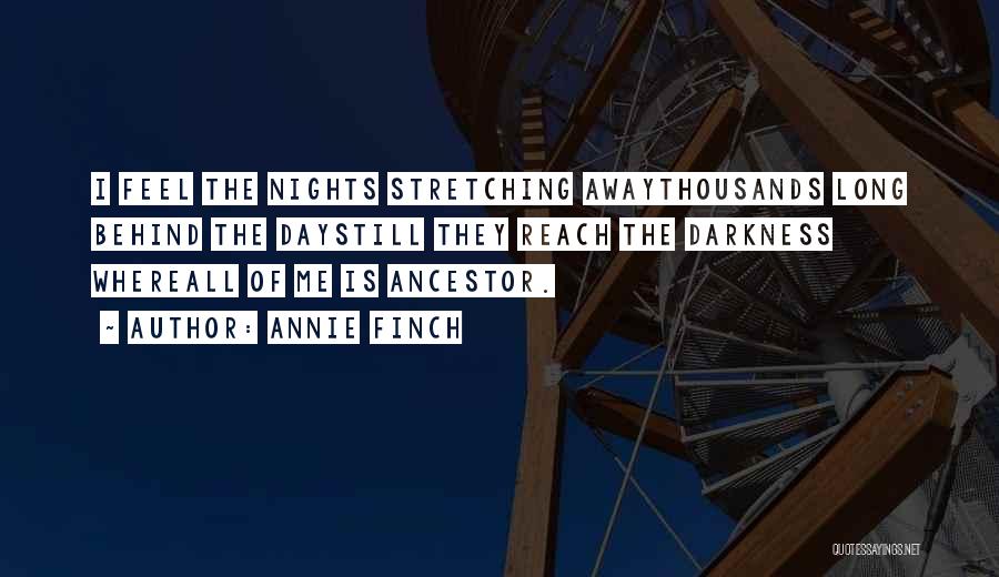 Annie Finch Quotes: I Feel The Nights Stretching Awaythousands Long Behind The Daystill They Reach The Darkness Whereall Of Me Is Ancestor.