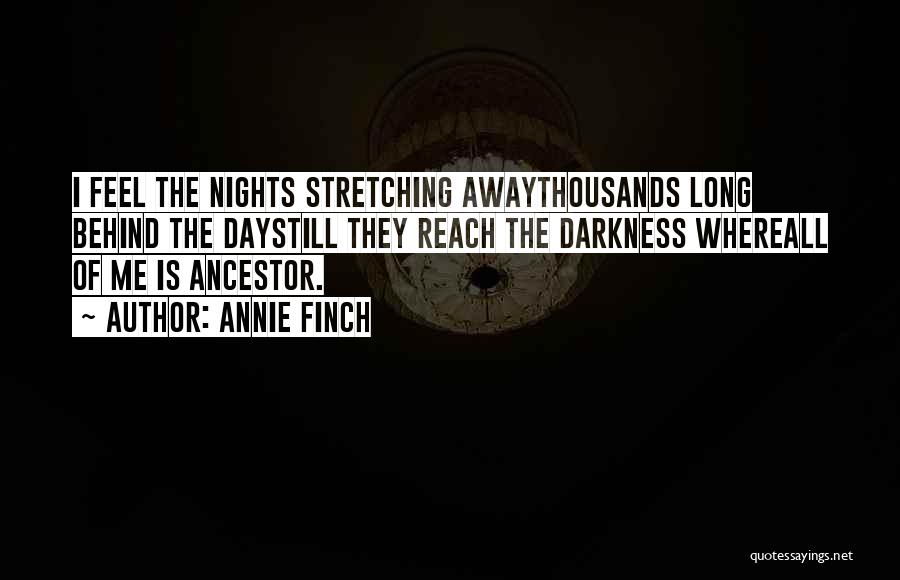 Annie Finch Quotes: I Feel The Nights Stretching Awaythousands Long Behind The Daystill They Reach The Darkness Whereall Of Me Is Ancestor.