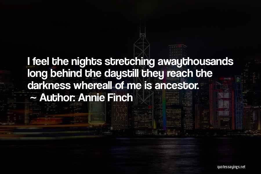 Annie Finch Quotes: I Feel The Nights Stretching Awaythousands Long Behind The Daystill They Reach The Darkness Whereall Of Me Is Ancestor.