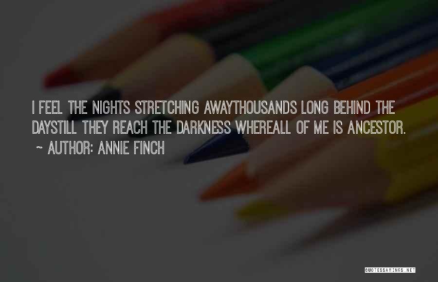 Annie Finch Quotes: I Feel The Nights Stretching Awaythousands Long Behind The Daystill They Reach The Darkness Whereall Of Me Is Ancestor.