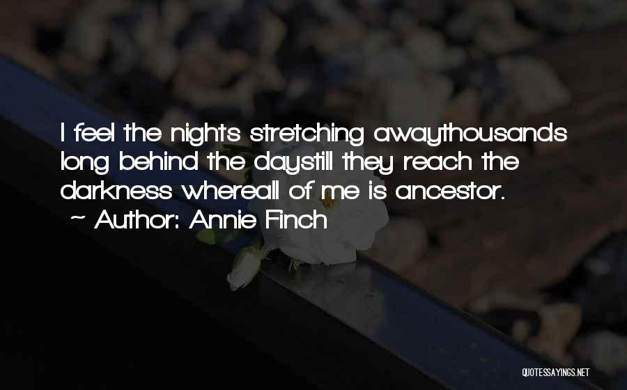 Annie Finch Quotes: I Feel The Nights Stretching Awaythousands Long Behind The Daystill They Reach The Darkness Whereall Of Me Is Ancestor.