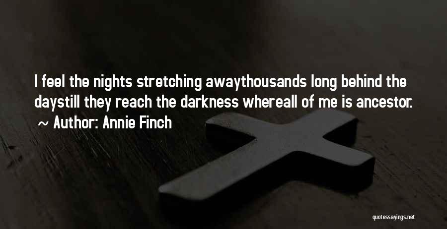 Annie Finch Quotes: I Feel The Nights Stretching Awaythousands Long Behind The Daystill They Reach The Darkness Whereall Of Me Is Ancestor.