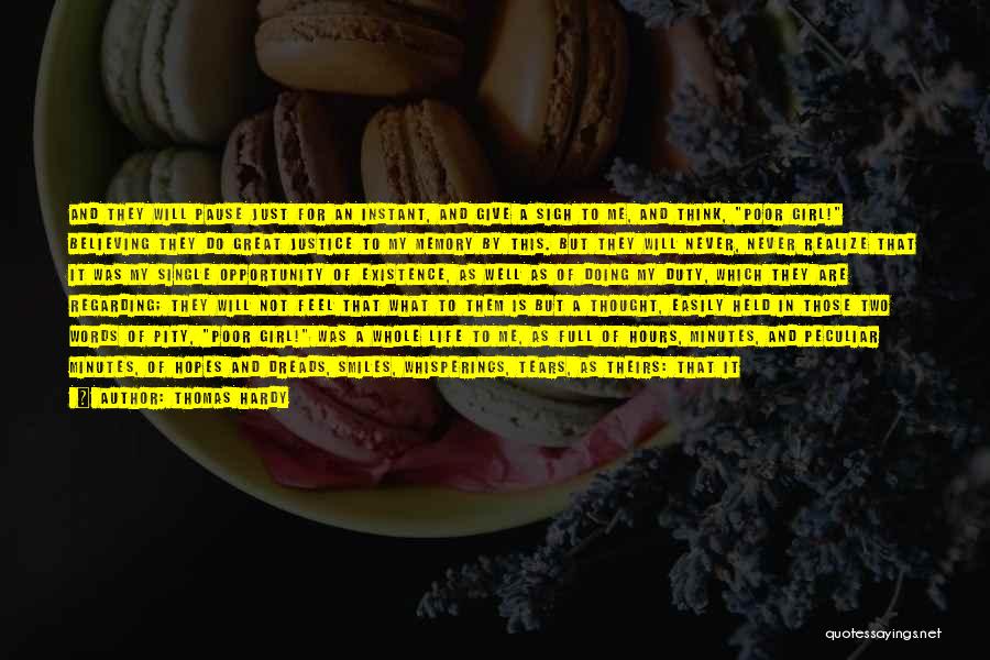 Thomas Hardy Quotes: And They Will Pause Just For An Instant, And Give A Sigh To Me, And Think, Poor Girl! Believing They