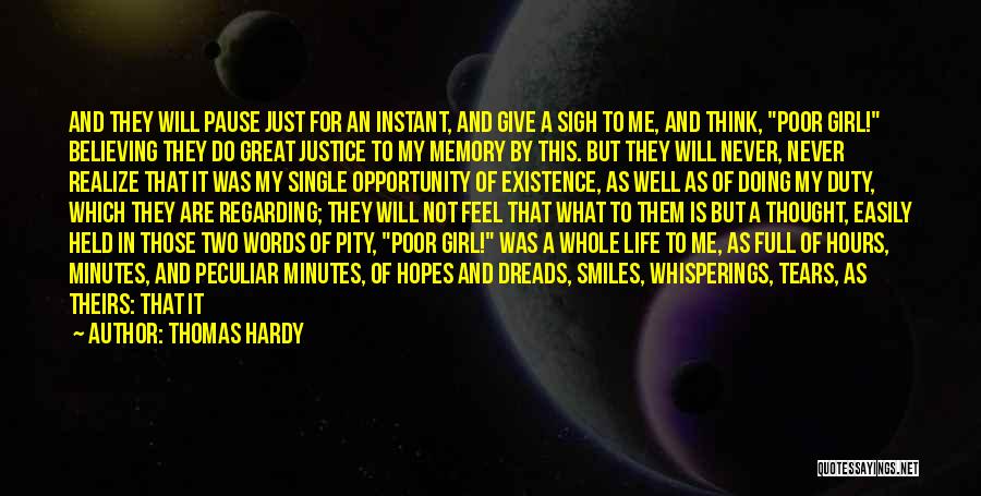 Thomas Hardy Quotes: And They Will Pause Just For An Instant, And Give A Sigh To Me, And Think, Poor Girl! Believing They