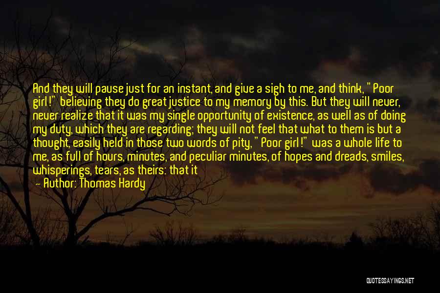 Thomas Hardy Quotes: And They Will Pause Just For An Instant, And Give A Sigh To Me, And Think, Poor Girl! Believing They