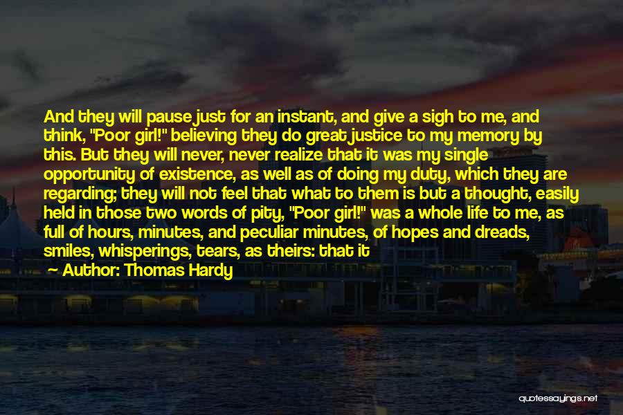 Thomas Hardy Quotes: And They Will Pause Just For An Instant, And Give A Sigh To Me, And Think, Poor Girl! Believing They