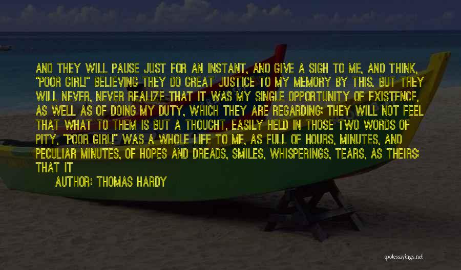 Thomas Hardy Quotes: And They Will Pause Just For An Instant, And Give A Sigh To Me, And Think, Poor Girl! Believing They