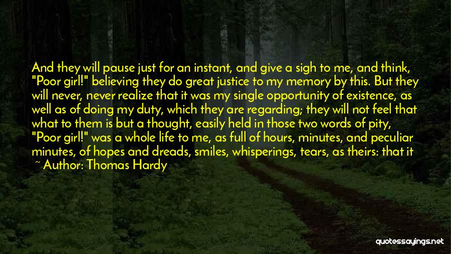 Thomas Hardy Quotes: And They Will Pause Just For An Instant, And Give A Sigh To Me, And Think, Poor Girl! Believing They