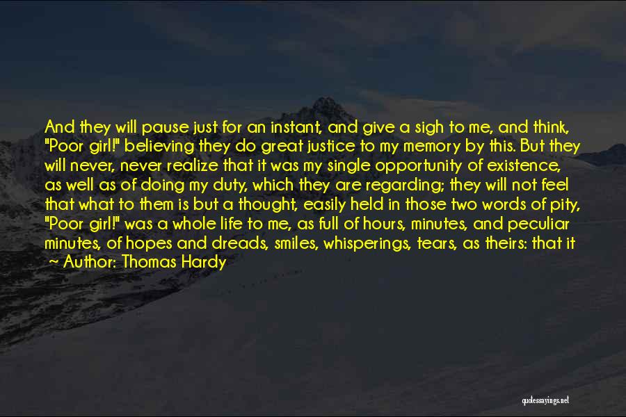 Thomas Hardy Quotes: And They Will Pause Just For An Instant, And Give A Sigh To Me, And Think, Poor Girl! Believing They