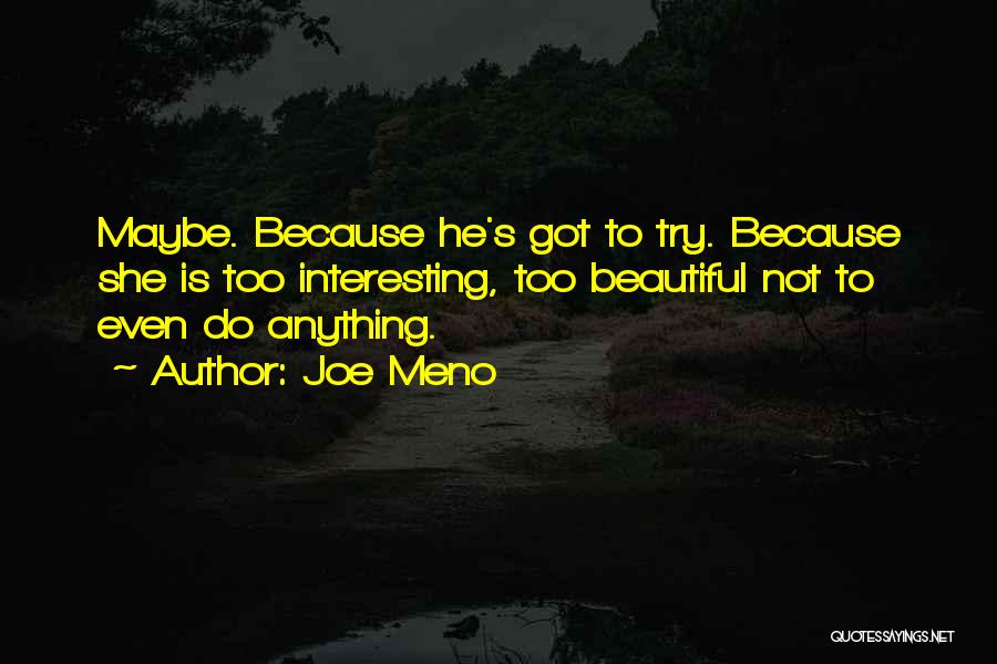 Joe Meno Quotes: Maybe. Because He's Got To Try. Because She Is Too Interesting, Too Beautiful Not To Even Do Anything.