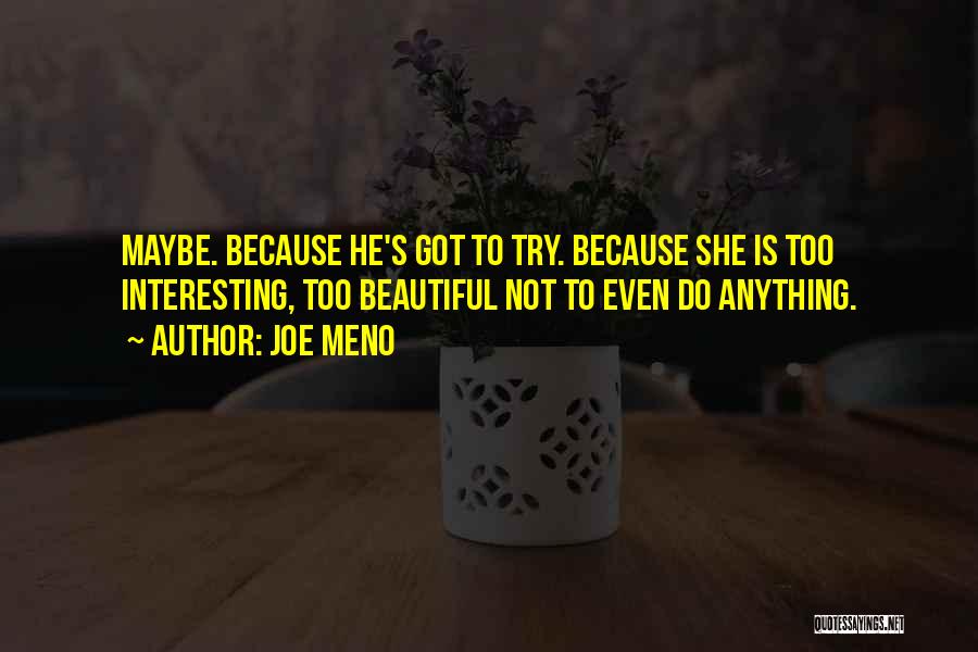 Joe Meno Quotes: Maybe. Because He's Got To Try. Because She Is Too Interesting, Too Beautiful Not To Even Do Anything.