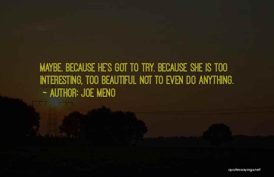Joe Meno Quotes: Maybe. Because He's Got To Try. Because She Is Too Interesting, Too Beautiful Not To Even Do Anything.