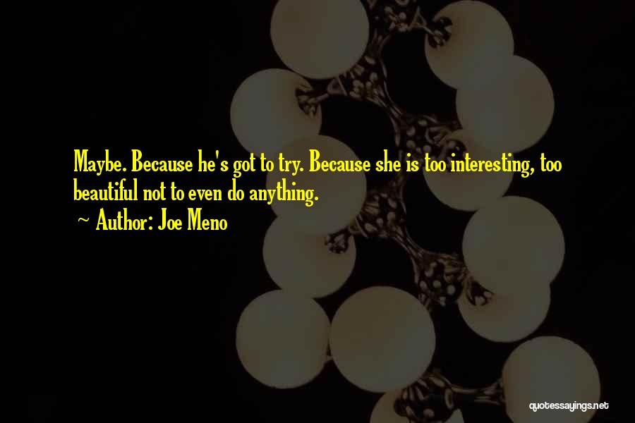 Joe Meno Quotes: Maybe. Because He's Got To Try. Because She Is Too Interesting, Too Beautiful Not To Even Do Anything.