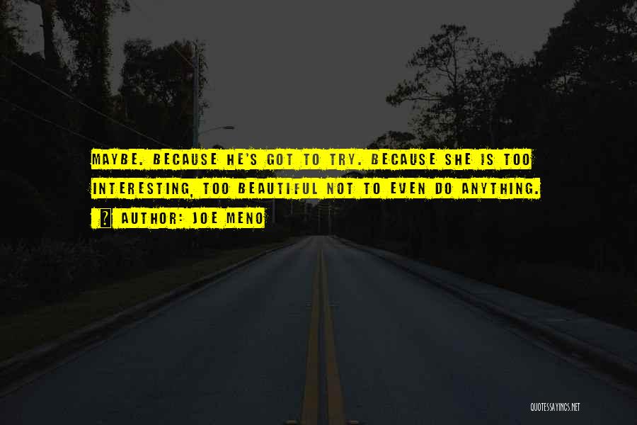 Joe Meno Quotes: Maybe. Because He's Got To Try. Because She Is Too Interesting, Too Beautiful Not To Even Do Anything.
