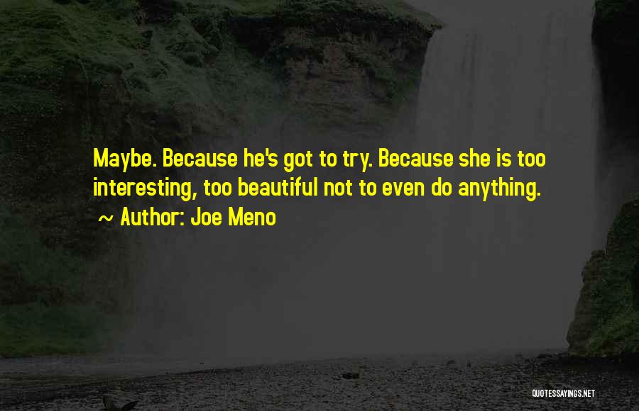 Joe Meno Quotes: Maybe. Because He's Got To Try. Because She Is Too Interesting, Too Beautiful Not To Even Do Anything.