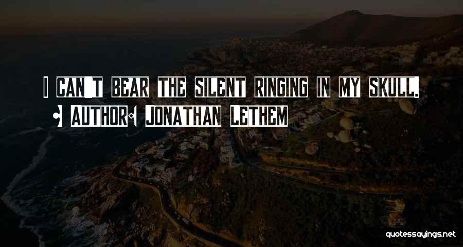 Jonathan Lethem Quotes: I Can't Bear The Silent Ringing In My Skull.