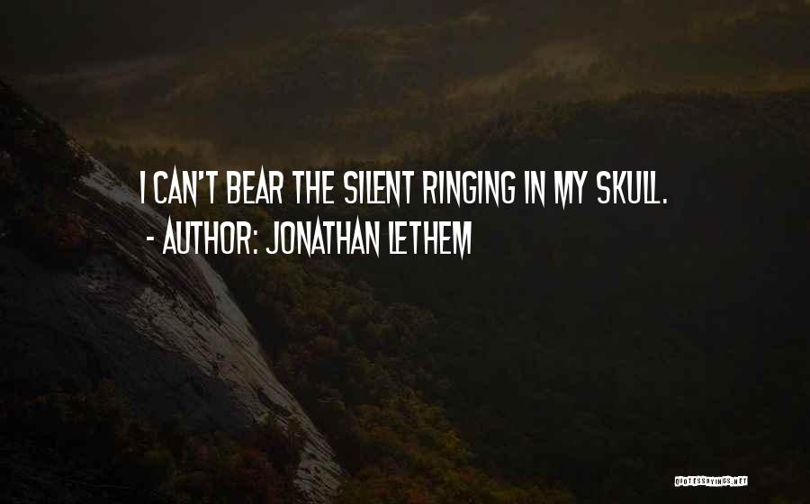 Jonathan Lethem Quotes: I Can't Bear The Silent Ringing In My Skull.