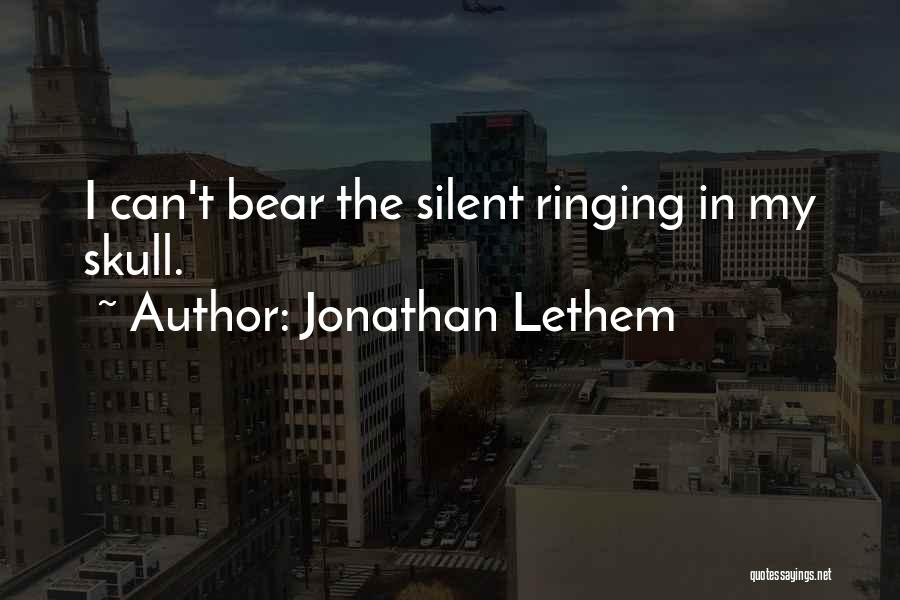 Jonathan Lethem Quotes: I Can't Bear The Silent Ringing In My Skull.