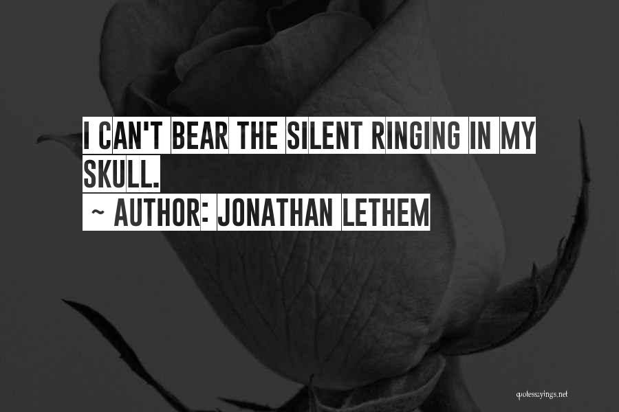 Jonathan Lethem Quotes: I Can't Bear The Silent Ringing In My Skull.