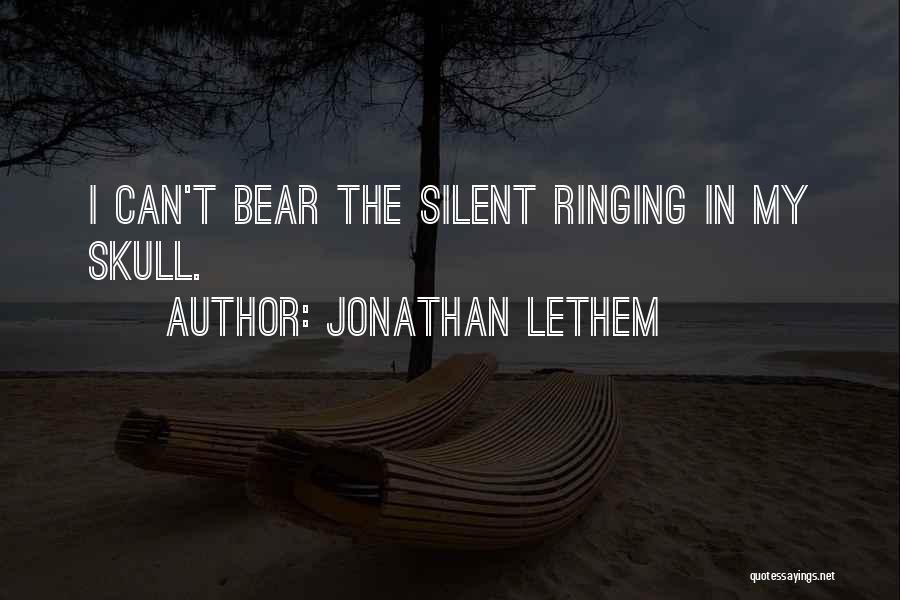 Jonathan Lethem Quotes: I Can't Bear The Silent Ringing In My Skull.