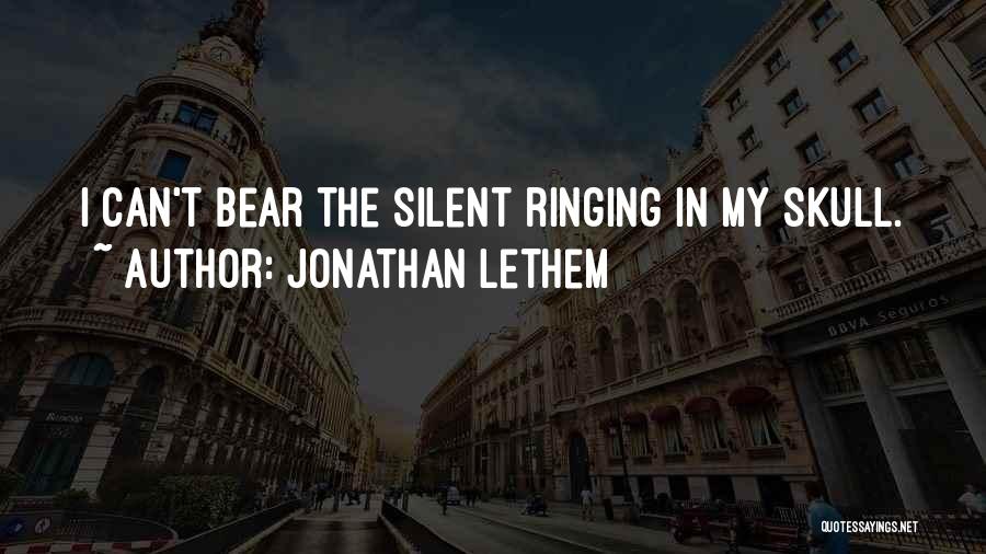 Jonathan Lethem Quotes: I Can't Bear The Silent Ringing In My Skull.