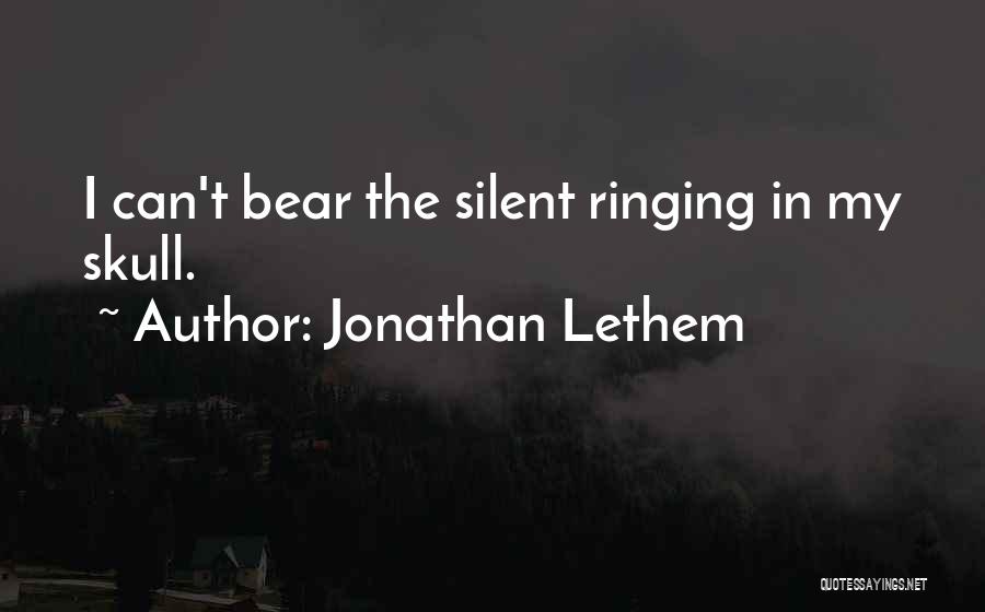 Jonathan Lethem Quotes: I Can't Bear The Silent Ringing In My Skull.