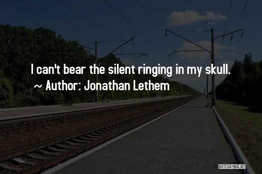 Jonathan Lethem Quotes: I Can't Bear The Silent Ringing In My Skull.