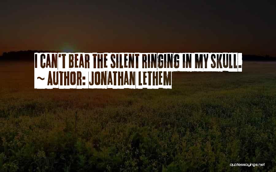 Jonathan Lethem Quotes: I Can't Bear The Silent Ringing In My Skull.