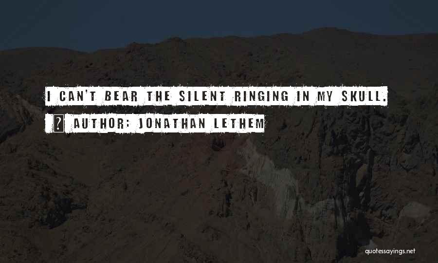 Jonathan Lethem Quotes: I Can't Bear The Silent Ringing In My Skull.