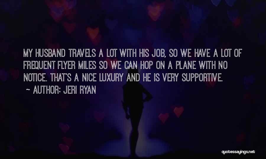 Jeri Ryan Quotes: My Husband Travels A Lot With His Job, So We Have A Lot Of Frequent Flyer Miles So We Can