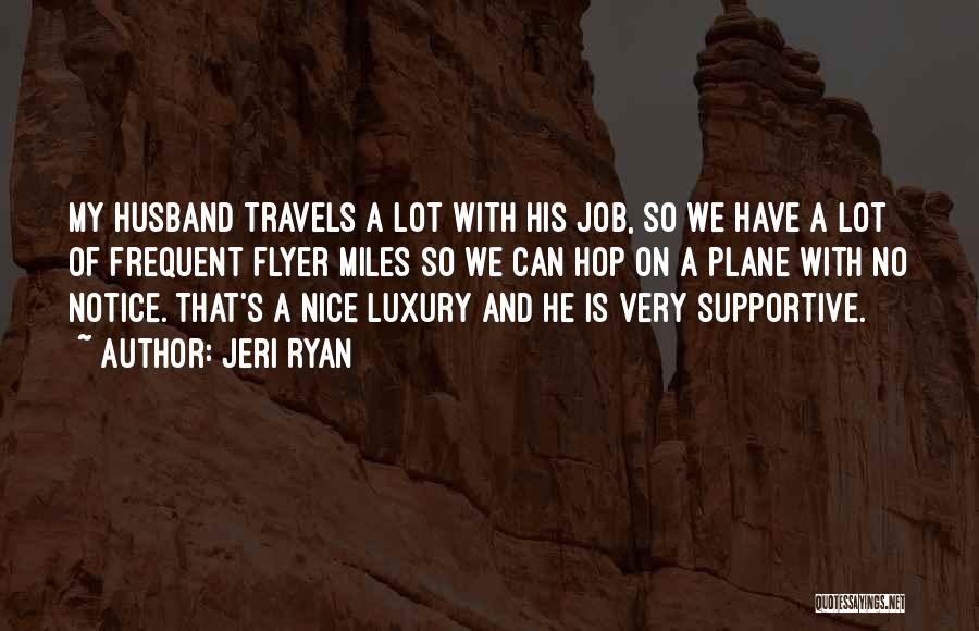 Jeri Ryan Quotes: My Husband Travels A Lot With His Job, So We Have A Lot Of Frequent Flyer Miles So We Can