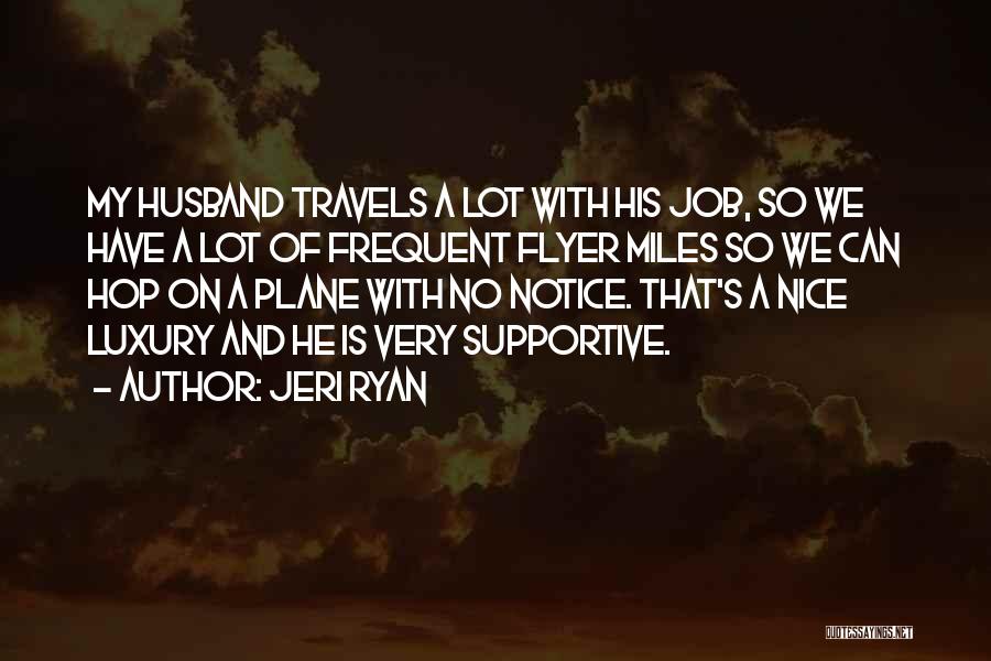 Jeri Ryan Quotes: My Husband Travels A Lot With His Job, So We Have A Lot Of Frequent Flyer Miles So We Can