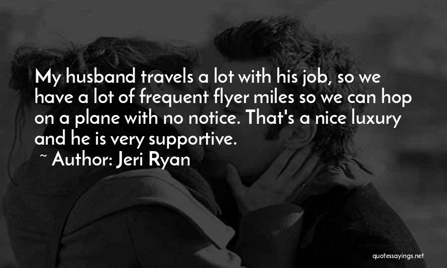 Jeri Ryan Quotes: My Husband Travels A Lot With His Job, So We Have A Lot Of Frequent Flyer Miles So We Can