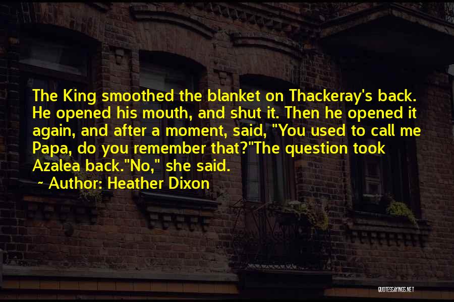 Heather Dixon Quotes: The King Smoothed The Blanket On Thackeray's Back. He Opened His Mouth, And Shut It. Then He Opened It Again,