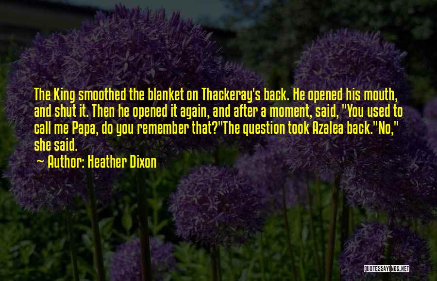 Heather Dixon Quotes: The King Smoothed The Blanket On Thackeray's Back. He Opened His Mouth, And Shut It. Then He Opened It Again,