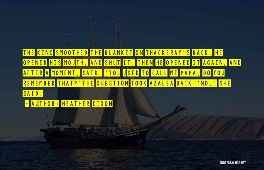 Heather Dixon Quotes: The King Smoothed The Blanket On Thackeray's Back. He Opened His Mouth, And Shut It. Then He Opened It Again,