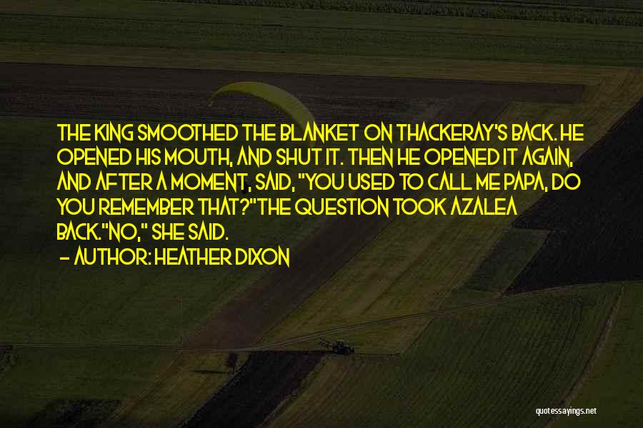 Heather Dixon Quotes: The King Smoothed The Blanket On Thackeray's Back. He Opened His Mouth, And Shut It. Then He Opened It Again,