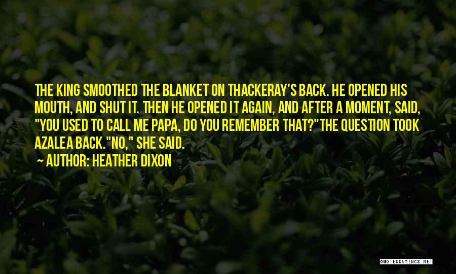 Heather Dixon Quotes: The King Smoothed The Blanket On Thackeray's Back. He Opened His Mouth, And Shut It. Then He Opened It Again,