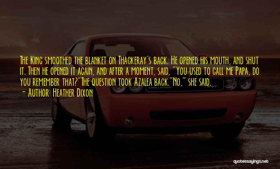 Heather Dixon Quotes: The King Smoothed The Blanket On Thackeray's Back. He Opened His Mouth, And Shut It. Then He Opened It Again,