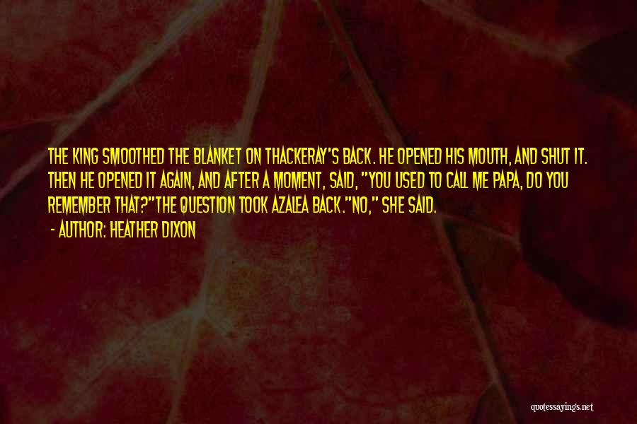 Heather Dixon Quotes: The King Smoothed The Blanket On Thackeray's Back. He Opened His Mouth, And Shut It. Then He Opened It Again,