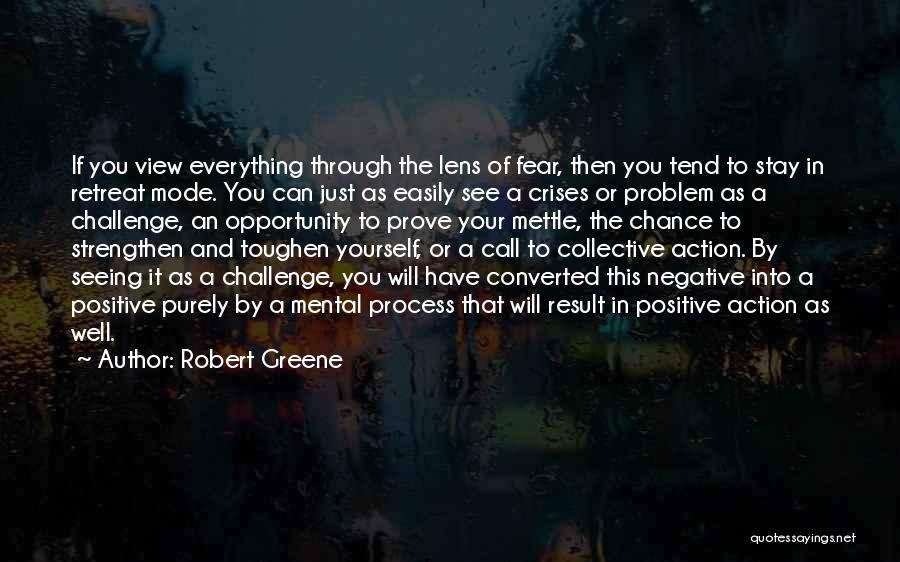 Robert Greene Quotes: If You View Everything Through The Lens Of Fear, Then You Tend To Stay In Retreat Mode. You Can Just